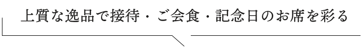 上質な逸品で接待・ご会食・記念日のお席を彩る