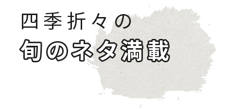 四季折々の旬のネタ満載