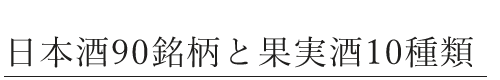 日本酒90銘柄+果実酒10銘柄、定番ドリンクが